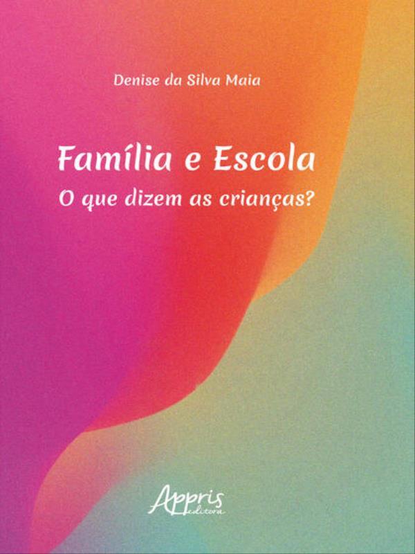 Capa do livro FamíLia e Escola: o Que Dizem as Crianças? de Denise da Silva Maia