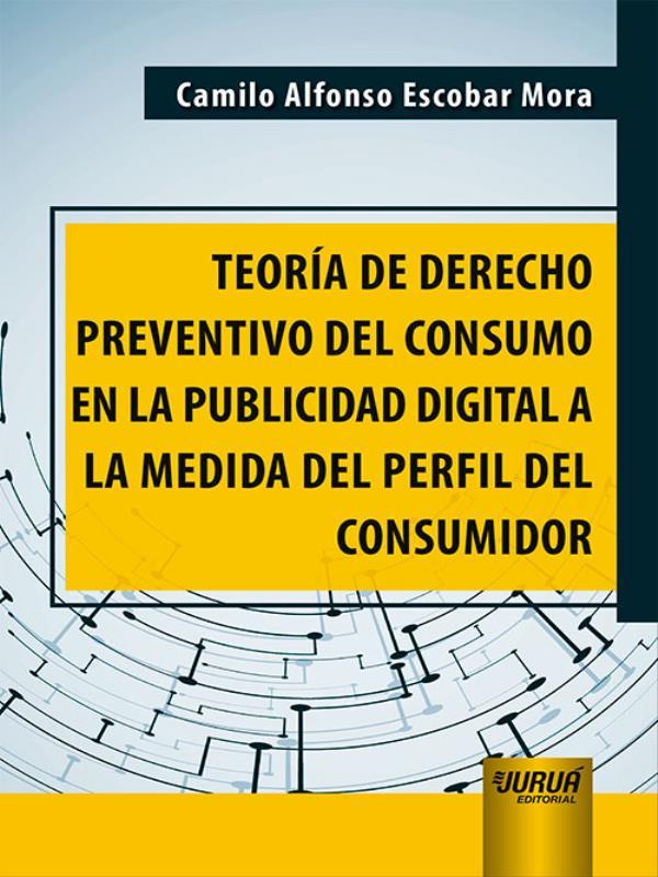 Teoría de Derecho Preventivo Del Consumo En La Publicidad Digital a La Medida Del Perfil Del Consumi