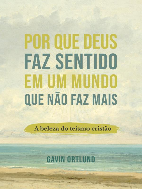 Por Que Deus Faz Sentido em um Mundo Que Não Faz Mais