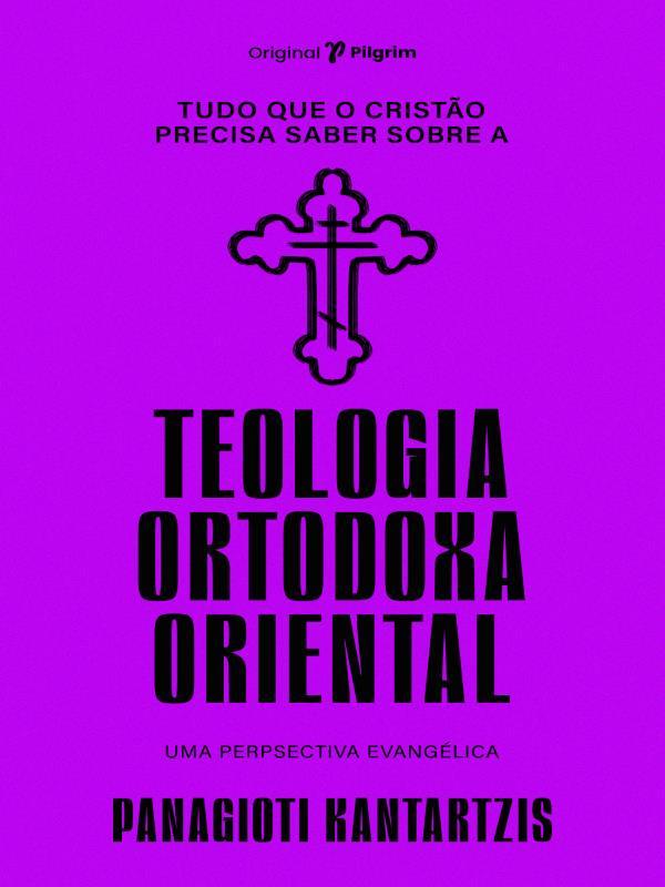 Tudo Que o Cristão Precisa Saber sobre a Teologia Ortodoxa Oriental