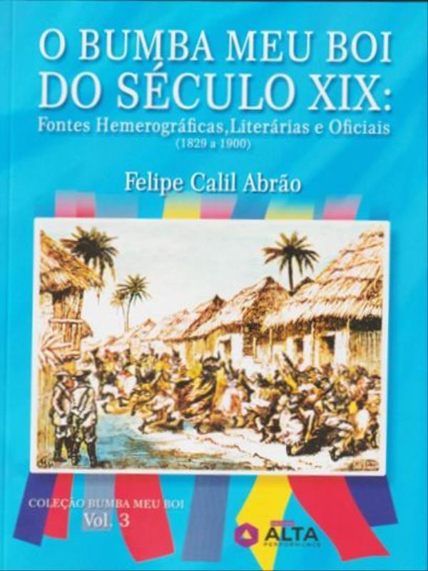 O Bumba Meu Boi do SéCulo Xix - Fontes HemerográFicas, LiteráRias e Oficiais (1829 a 1900) - Vol. 3
