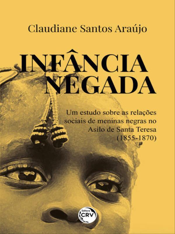 InfâNcia Negada um Estudo sobre as RelaçõEs Sociais de Meninas Negras no Asilo de Santa Teresa (1855