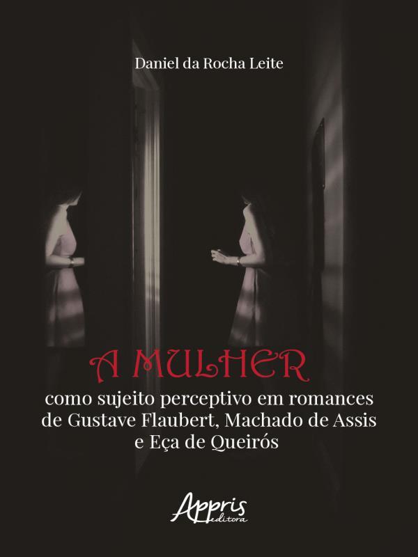A Mulher Como Sujeito Perceptivo em Romances de Gustave Flaubert, Machado de Assis e eça de QueiróS