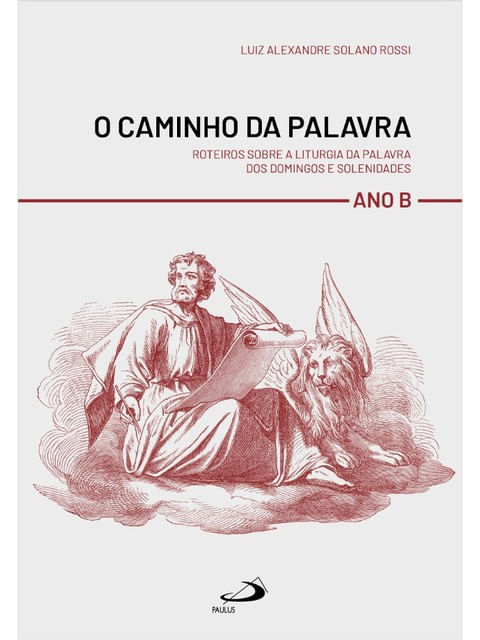 O Caminho da Palavra - Roteiros sobre a Liturgia da Palavra dos Domingo e Solenidades - Ano B