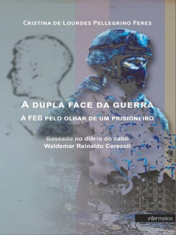 Capa do livro A Dupla Face da Guerra - a Feb Pelo Olhar de um Prisioneiro de Cristina de Lourdes Pellegrino Feres