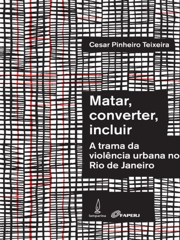 Matar, Converter, Incluir - a Trama da ViolêNcia Urbana no Rio de Janeiro