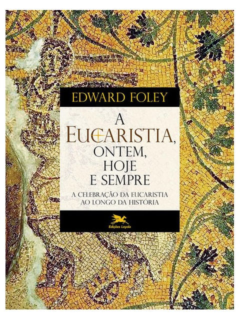 Capa do livro A Eucaristia, Ontem, Hoje e Sempre de Edward Foley