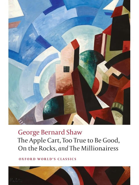 The Apple Cart, Too True To Be Good, On The Rocks, And Millionairess - Oxford World'S Classics