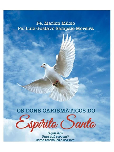 Os Dons Carismaticos do Espirito Santo - o Que São? para Quê Servem? Como Recebê-Los e Usá-Los?