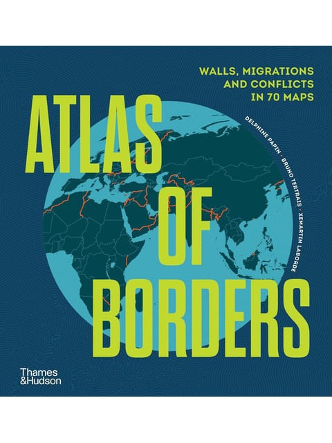 Capa do livro Atlas Of Borders - Walls, Migrations And Conflict In 70 Maps de Xemartin | Papin Delphine | Tertrais Bruno Laborde